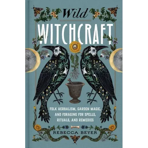 Wild Witchcraft: Folk Herbalism, Garden Magic, and Foraging for Spells, Rituals, and Remedies