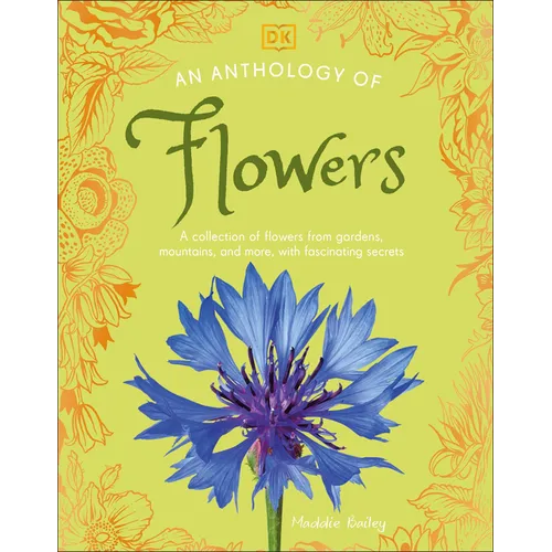 An Anthology of Flowers: A Collection of Flowers from Gardens, Mountains and More, with Fascinating Secrets
