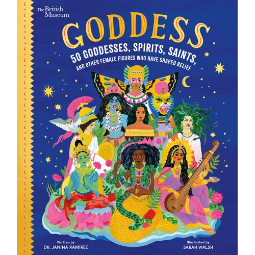 Goddess: 50 Goddesses, Spirits, Saints, and Other Female Figures Who Have Shaped Belief